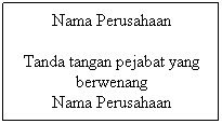 Text Box: Nama Perusahaan
Tanda tangan pejabat yang berwenang
Nama Perusahaan
Tanda tangan pejabat yang berwenang

