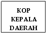 Text Box: KOP 
KEPALA
DAERAH
 
